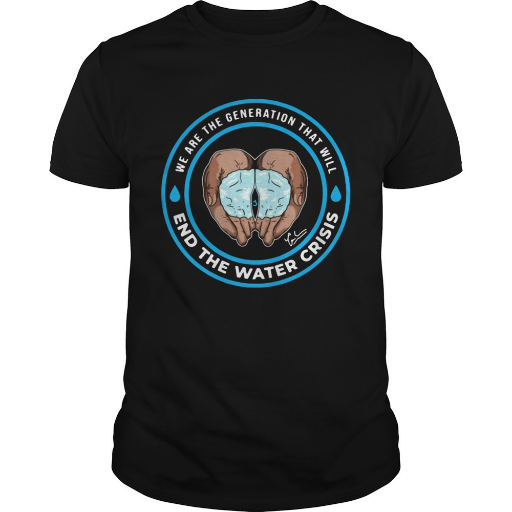 We Are The Generation That Will End The Water Crisis Shirt